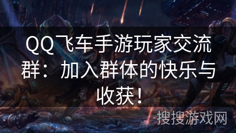 QQ飞车手游玩家交流群:加入群体的快乐与收获! QQ飞车手游玩家交流群:加入群体的快乐与收获!
