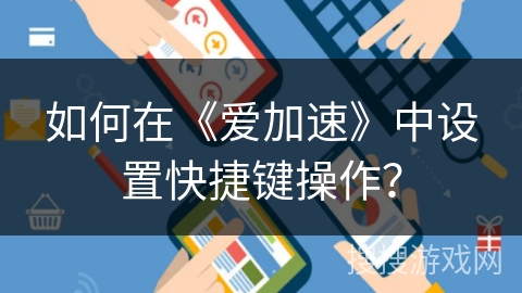 如何在《爱加速》中设置快捷键操作? 如何在《爱加速》中设置快捷键操作?