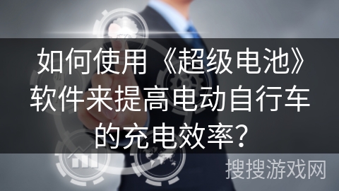 如何使用《超级电池》软件来提高电动自行车的充电效率? 如何使用《超级电池》软件来提高电动自行车的充电效率?