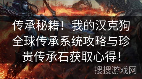 传承秘籍!我的汉克狗全球传承系统攻略与珍贵传承石获取心得! 传承秘籍!我的汉克狗全球传承系统攻略与珍贵传承石获取心得!