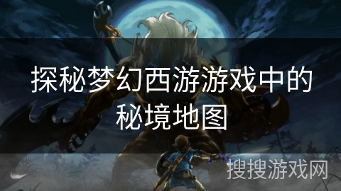 探秘梦幻西游游戏中的秘境地图