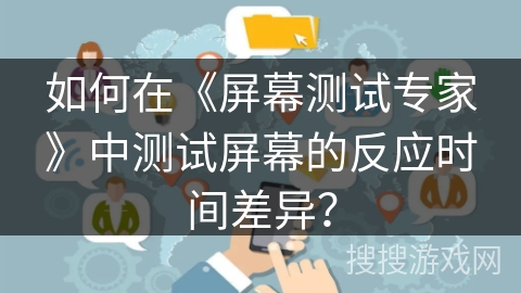 如何在《屏幕测试专家》中测试屏幕的反应时间差异? 如何在《屏幕测试专家》中测试屏幕的反应时间差异?