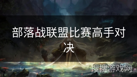 部落战联盟比赛高手对决