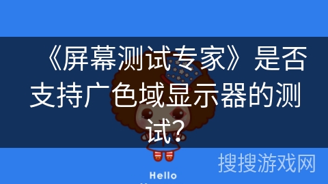 《屏幕测试专家》是否支持广色域显示器的测试? 《屏幕测试专家》是否支持广色域显示器的测试?