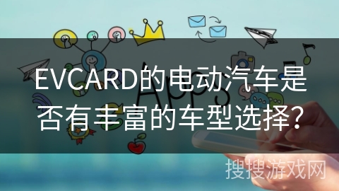 EVCARD的电动汽车是否有丰富的车型选择? EVCARD的电动汽车是否有丰富的车型选择?