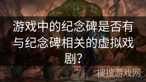 游戏中的纪念碑是否有与纪念碑相关的虚拟戏剧?