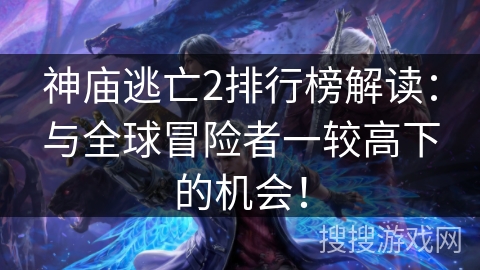 神庙逃亡2排行榜解读：与全球冒险者一较高下的机会！