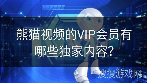 熊猫视频的VIP会员有哪些独家内容? 熊猫视频的VIP会员有哪些独家内容?