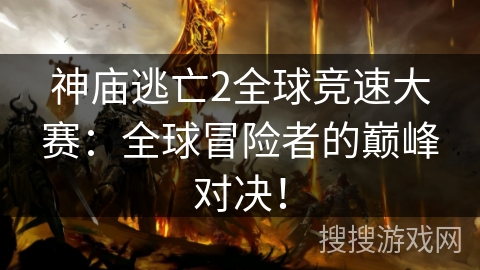 神庙逃亡2全球竞速大赛:全球冒险者的巅峰对决! 神庙逃亡2全球竞速大赛:全球冒险者的巅峰对决!