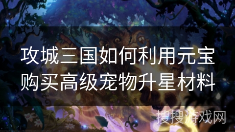 攻城三国如何利用元宝购买高级宠物升星材料