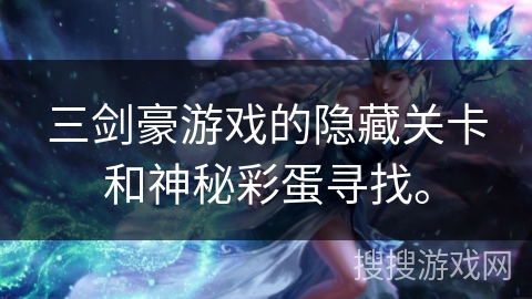 三剑豪游戏的隐藏关卡和神秘彩蛋寻找。