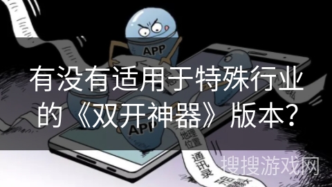 有没有适用于特殊行业的《双开神器》版本? 有没有适用于特殊行业的《双开神器》版本?