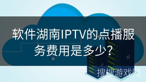 软件湖南IPTV的点播服务费用是多少? 软件湖南IPTV的点播服务费用是多少?