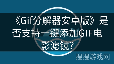 《Gif分解器安卓版》是否支持一键添加GIF电影滤镜? 《Gif分解器安卓版》是否支持一键添加GIF电影滤镜?
