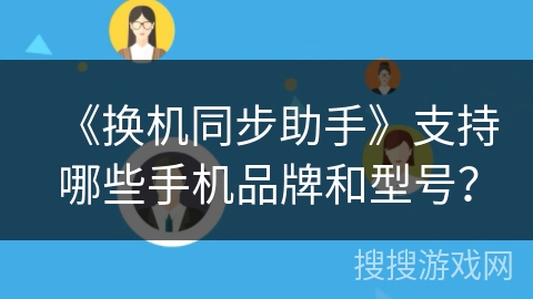 《换机同步助手》支持哪些手机品牌和型号? 《换机同步助手》支持哪些手机品牌和型号?