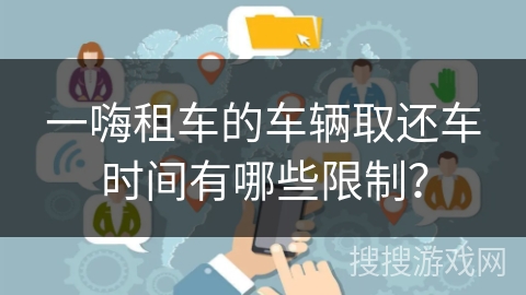 一嗨租车的车辆取还车时间有哪些限制？