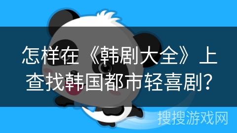 怎样在《韩剧大全》上查找韩国都市轻喜剧？