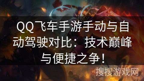 QQ飞车手游手动与自动驾驶对比：技术巅峰与便捷之争！