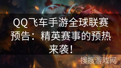 QQ飞车手游全球联赛预告:精英赛事的预热来袭! QQ飞车手游全球联赛预告:精英赛事的预热来袭!