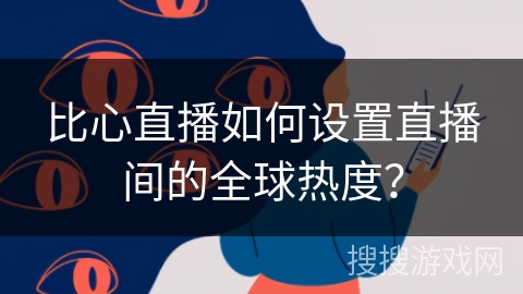 比心直播如何设置直播间的全球热度？
