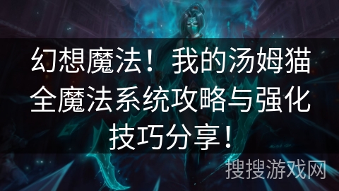 幻想魔法！我的汤姆猫全魔法系统攻略与强化技巧分享！