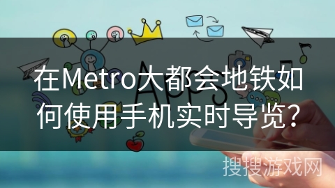 在Metro大都会地铁如何使用手机实时导览？