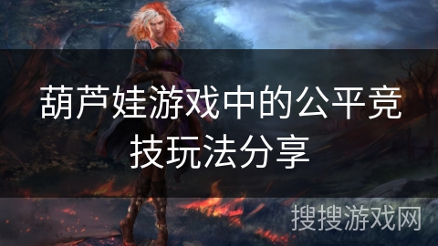 葫芦娃游戏中的公平竞技玩法分享