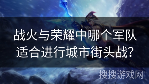 战火与荣耀中哪个军队适合进行城市街头战？