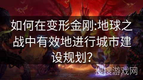 如何在变形金刚:地球之战中有效地进行城市建设规划？