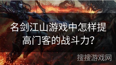 名剑江山游戏中怎样提高门客的战斗力？