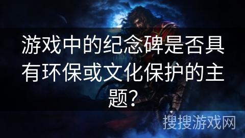 游戏中的纪念碑是否具有环保或文化保护的主题？