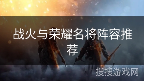 战火与荣耀名将阵容推荐