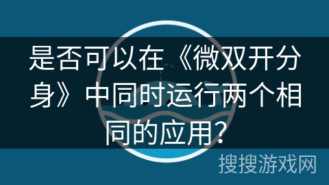是否可以在《微双开分身》中同时运行两个相同的应用？