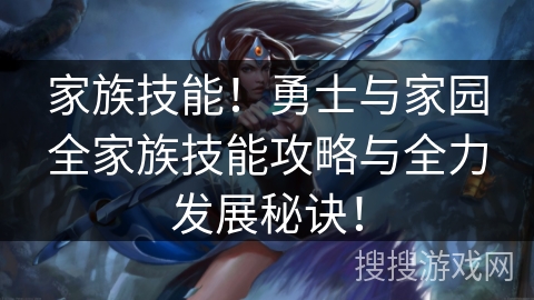 家族技能！勇士与家园全家族技能攻略与全力发展秘诀！