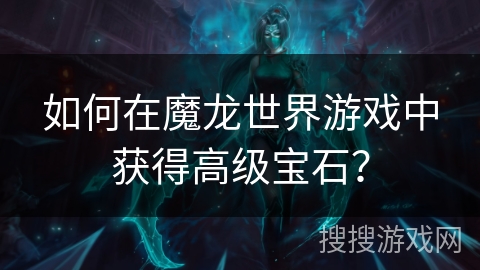 如何在魔龙世界游戏中获得高级宝石？