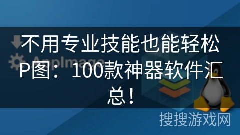 不用专业技能也能轻松P图：100款神器软件汇总！