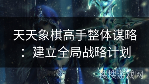 天天象棋高手整体谋略：建立全局战略计划