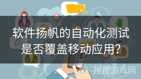软件扬帆的自动化测试是否覆盖移动应用？