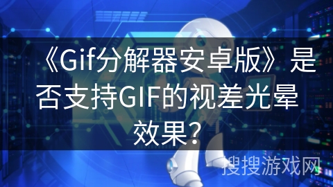 《Gif分解器安卓版》是否支持GIF的视差光晕效果？