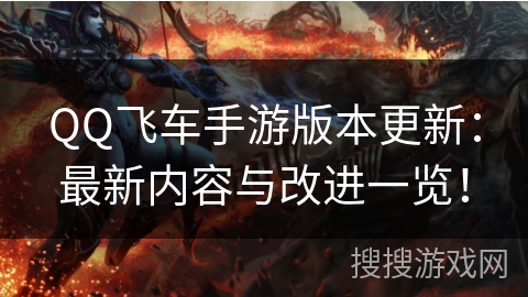 QQ飞车手游版本更新：最新内容与改进一览！