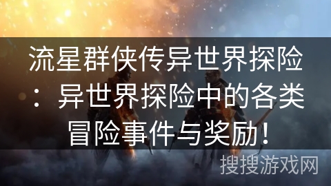 流星群侠传异世界探险：异世界探险中的各类冒险事件与奖励！