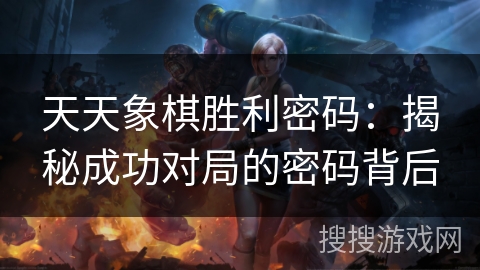 天天象棋胜利密码：揭秘成功对局的密码背后