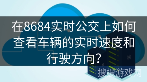 在8684实时公交上如何查看车辆的实时速度和行驶方向？
