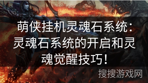 萌侠挂机灵魂石系统：灵魂石系统的开启和灵魂觉醒技巧！