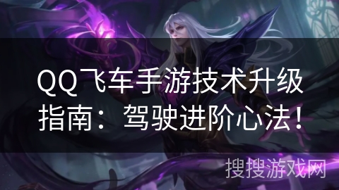 QQ飞车手游技术升级指南：驾驶进阶心法！
