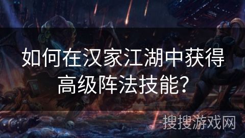 如何在汉家江湖中获得高级阵法技能？