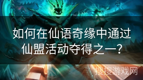 如何在仙语奇缘中通过仙盟活动夺得之一? 如何在仙语奇缘中通过仙盟活动夺得之一?