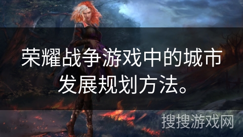 荣耀战争游戏中的城市发展规划方法。