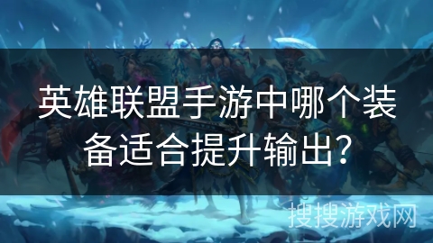 英雄联盟手游中哪个装备适合提升输出？