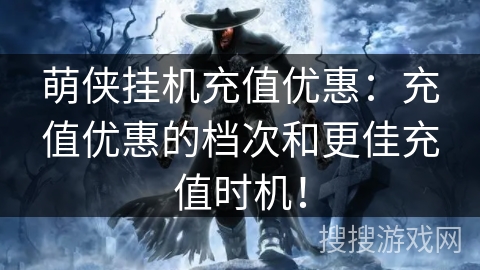 萌侠挂机充值优惠：充值优惠的档次和更佳充值时机！